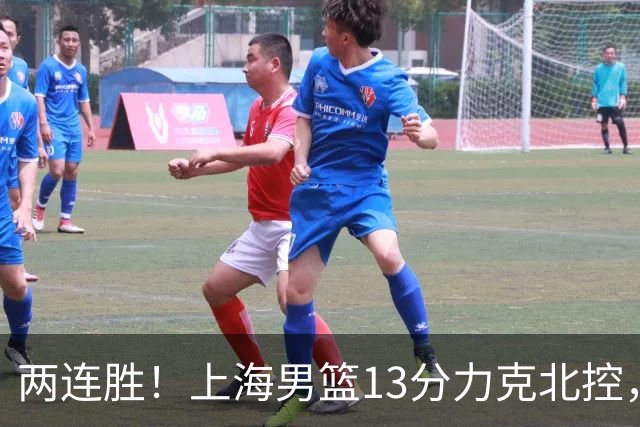 两连胜！上海男篮13分力克北控，张镇麟28分古德温20+14，廖三宁34分
