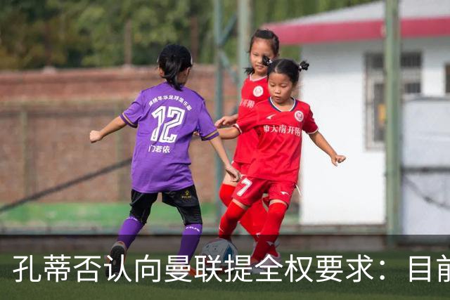 孔蒂否认向曼联提全权要求：目前没有深入谈判