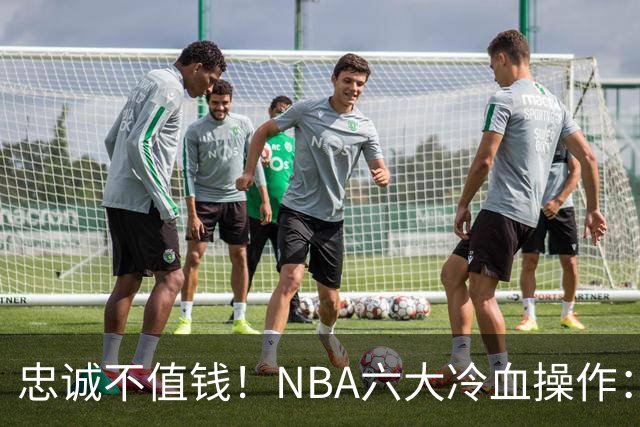 忠诚不值钱！NBA六大冷血操作：绿军两次上榜，韦德降薪反遭羞辱