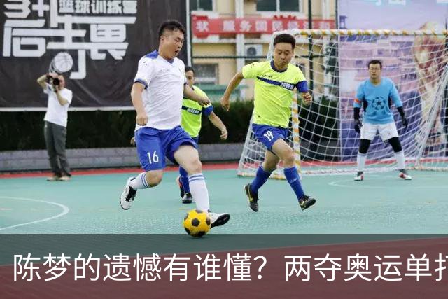陈梦的遗憾有谁懂？两夺奥运单打冠军，五次参加亚锦赛却一冠难求