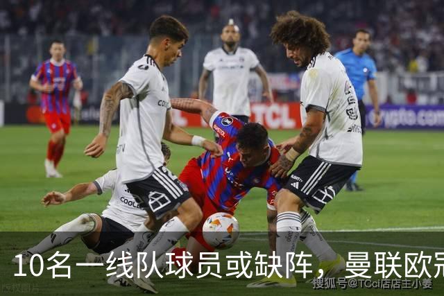 10名一线队球员或缺阵，曼联欧冠客场先愁人手